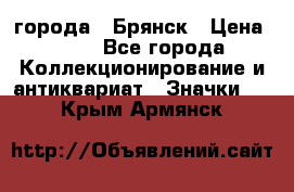 1.1) города : Брянск › Цена ­ 49 - Все города Коллекционирование и антиквариат » Значки   . Крым,Армянск